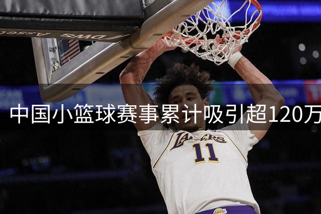 中国小篮球赛事累计吸引超120万青少年参与