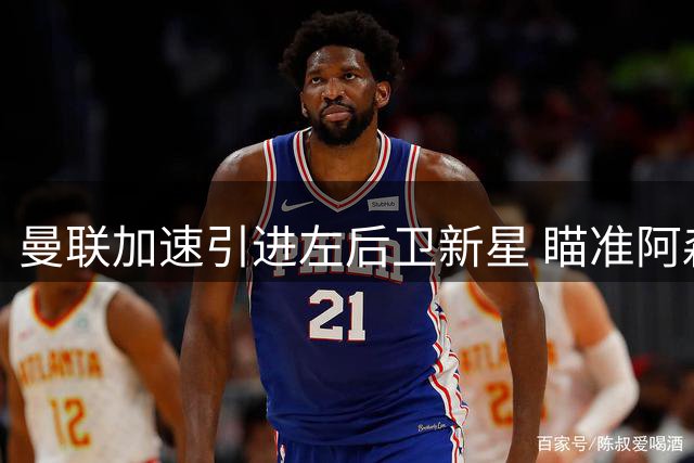 曼联加速引进左后卫新星 瞄准阿森纳小将培养长远接班